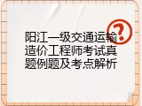 阳江一级交通运输造价工程师考试真题例题及考点解析