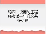 鸡西一级消防工程师考试一年几次共多少题