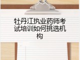 牡丹江执业药师考试培训如何挑选机构