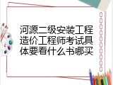 河源二级安装工程造价工程师考试具体要看什么书哪买