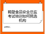 鹤壁食品安全总监考试培训如何挑选机构