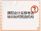 濮阳会计实操考试培训如何挑选机构