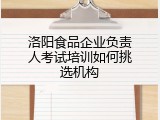 洛阳食品企业负责人考试培训如何挑选机构