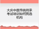 大庆中医传统师承考试培训如何挑选机构