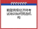 鹤壁高级经济师考试培训如何挑选机构