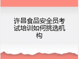 许昌食品安全员考试培训如何挑选机构