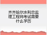 齐齐哈尔水利总监理工程师考试需要什么学历