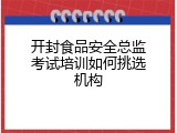 开封食品安全总监考试培训如何挑选机构