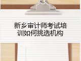新乡审计师考试培训如何挑选机构