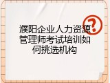 濮阳企业人力资源管理师考试培训如何挑选机构