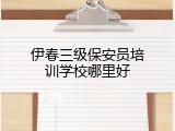 伊春三级保安员培训学校哪里好