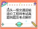 汕头一级交通运输造价工程师考试真题例题及考点解析