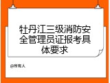 牡丹江三级消防安全管理员证报考具体要求