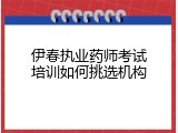 伊春执业药师考试培训如何挑选机构