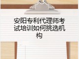 安阳专利代理师考试培训如何挑选机构