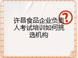 许昌食品企业负责人考试培训如何挑选机构