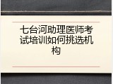 七台河助理医师考试培训如何挑选机构