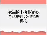 鹤岗护士执业资格考试培训如何挑选机构