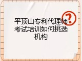 平顶山专利代理师考试培训如何挑选机构