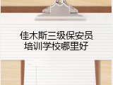 佳木斯三级保安员培训学校哪里好
