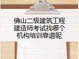 佛山二级建筑工程建造师考试找哪个机构培训靠谱呢