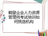 鹤壁企业人力资源管理师考试培训如何挑选机构