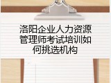 洛阳企业人力资源管理师考试培训如何挑选机构