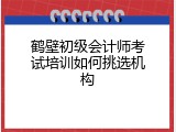 鹤壁初级会计师考试培训如何挑选机构