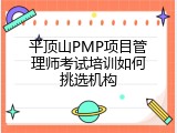 平顶山PMP项目管理师考试培训如何挑选机构