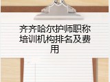 齐齐哈尔护师职称培训机构排名及费用