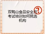 双鸭山食品安全员考试培训如何挑选机构