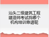 汕头二级建筑工程建造师考试找哪个机构培训靠谱呢