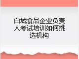 白城食品企业负责人考试培训如何挑选机构
