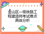 金山区一级铁路工程建造师考试难点具体分析