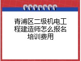 青浦区二级机电工程建造师怎么报名培训费用