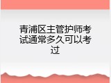 青浦区主管护师考试通常多久可以考过