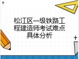 松江区一级铁路工程建造师考试难点具体分析