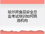 哈尔滨食品安全总监考试培训如何挑选机构
