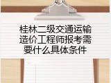 桂林二级交通运输造价工程师报考需要什么具体条件