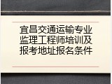宜昌交通运输专业监理工程师培训及报考地址报名条件