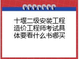十堰二级安装工程造价工程师考试具体要看什么书哪买