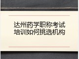 达州药学职称考试培训如何挑选机构