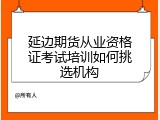 延边期货从业资格证考试培训如何挑选机构