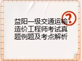 益阳一级交通运输造价工程师考试真题例题及考点解析