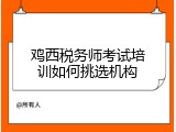 鸡西税务师考试培训如何挑选机构