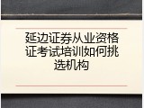 延边证券从业资格证考试培训如何挑选机构