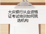 大庆银行从业资格证考试培训如何挑选机构