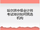哈尔滨中级会计师考试培训如何挑选机构