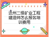 达州二级矿业工程建造师怎么报名培训费用