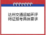 达州交通运输环评师证报考具体要求